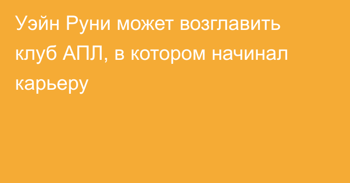 Уэйн Руни может возглавить клуб АПЛ, в котором начинал карьеру