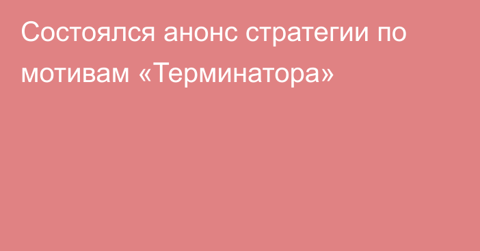 Состоялся анонс стратегии по мотивам «Терминатора»