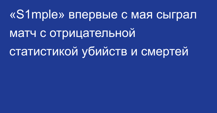 «S1mple» впервые с мая сыграл матч с отрицательной статистикой убийств и смертей