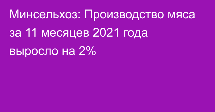 Минсельхоз: Производство мяса за 11 месяцев 2021 года выросло на 2%