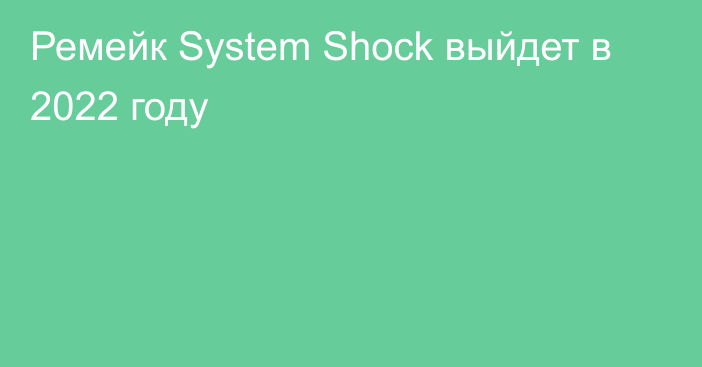 Ремейк System Shock выйдет в 2022 году