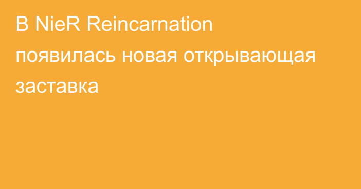 В NieR Reincarnation появилась новая открывающая заставка