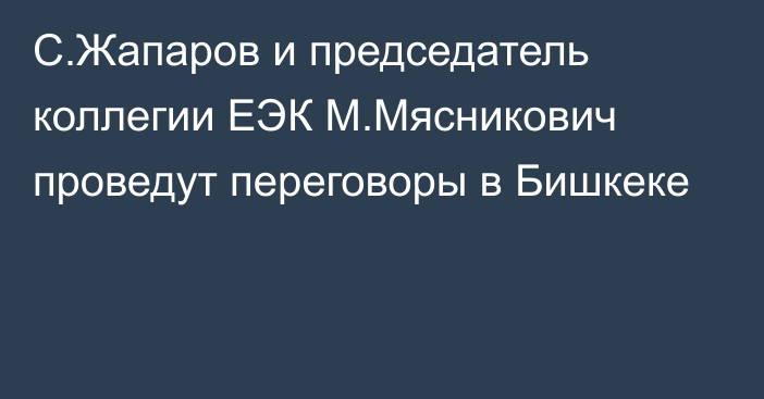 С.Жапаров и председатель коллегии ЕЭК М.Мясникович проведут переговоры в Бишкеке