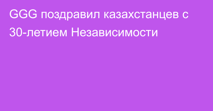 GGG поздравил казахстанцев с 30-летием Независимости