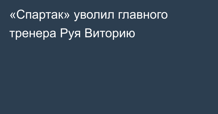 «Спартак» уволил главного тренера Руя Виторию