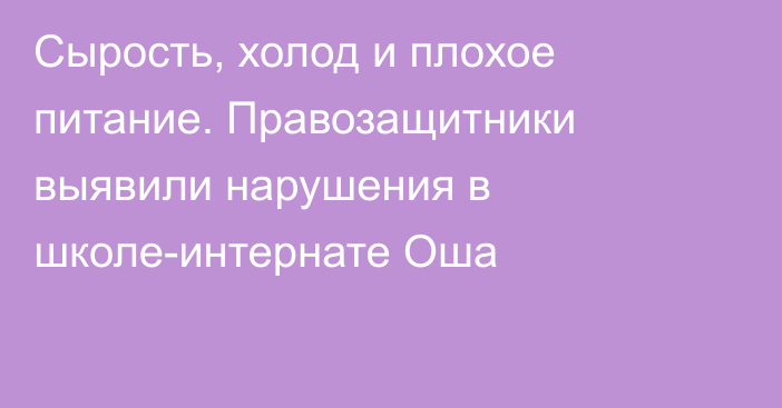 Сырость, холод и плохое питание. Правозащитники выявили нарушения в школе-интернате Оша