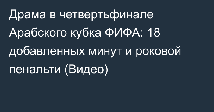 Драма в четвертьфинале Арабского кубка ФИФА: 18 добавленных минут и роковой пенальти (Видео)