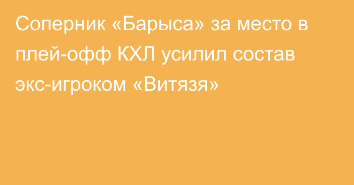 Соперник «Барыса» за место в плей-офф КХЛ усилил состав экс-игроком «Витязя»