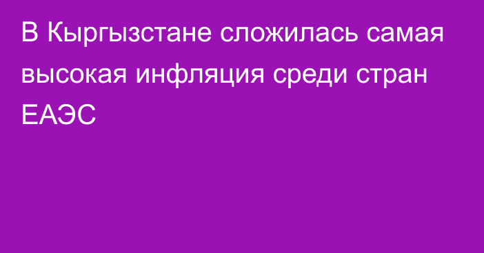 В Кыргызстане сложилась самая высокая инфляция среди стран ЕАЭС