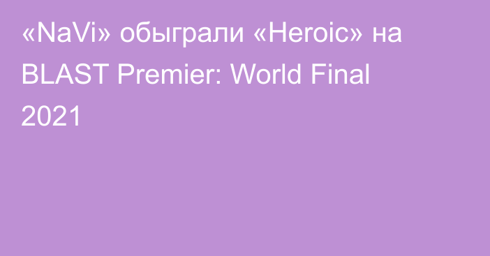 «NaVi» обыграли «Heroic» на BLAST Premier: World Final 2021