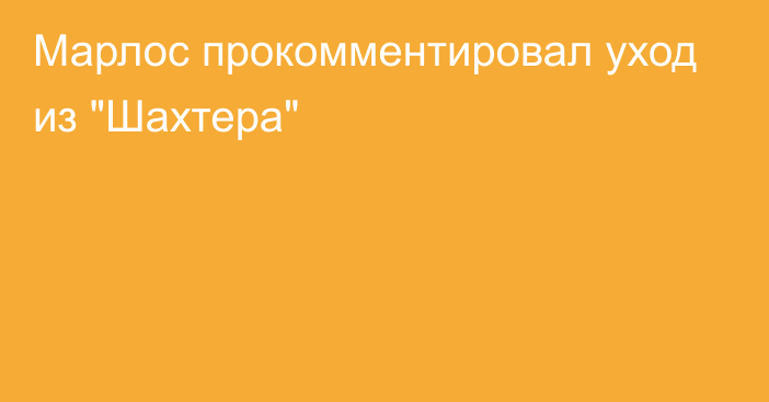 Марлос прокомментировал уход из 