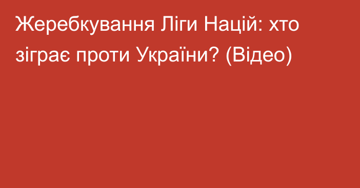 Жеребкування Ліги Націй: хто зіграє проти України? (Відео)