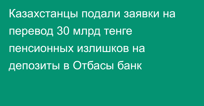 Казахстанцы подали заявки на перевод 30 млрд тенге пенсионных излишков на депозиты в Отбасы банк