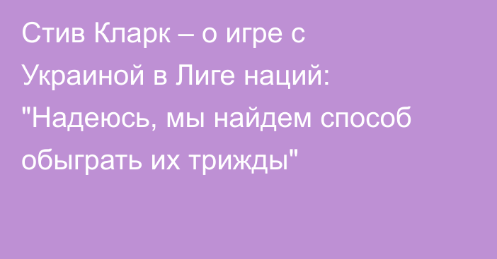 Стив Кларк – о игре с Украиной в Лиге наций: 