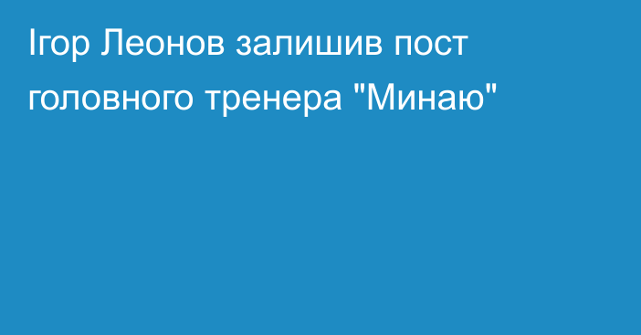 Ігор Леонов залишив пост головного тренера 