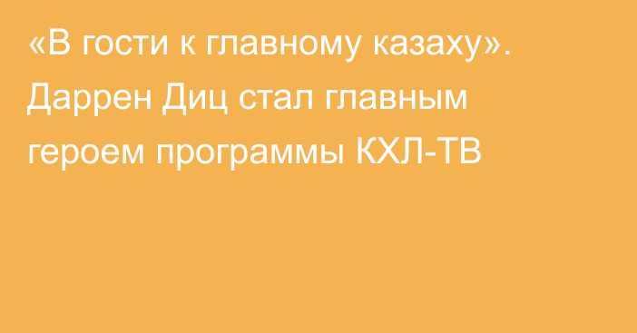 «В гости к главному казаху». Даррен Диц стал главным героем программы КХЛ-ТВ