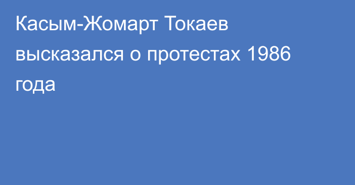 Касым-Жомарт Токаев высказался о протестах 1986 года