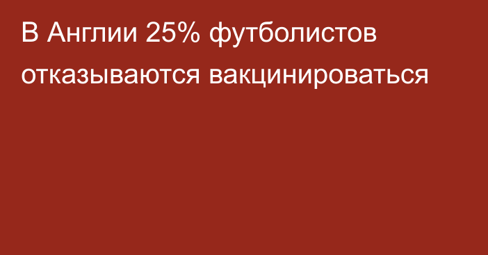 В Англии 25% футболистов отказываются вакцинироваться