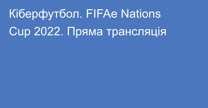 Кіберфутбол. FIFAe Nations Cup 2022. Пряма трансляція