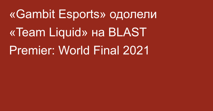 «Gambit Esports» одолели «Team Liquid» на BLAST Premier: World Final 2021