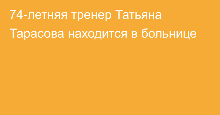 74-летняя тренер Татьяна Тарасова находится в больнице