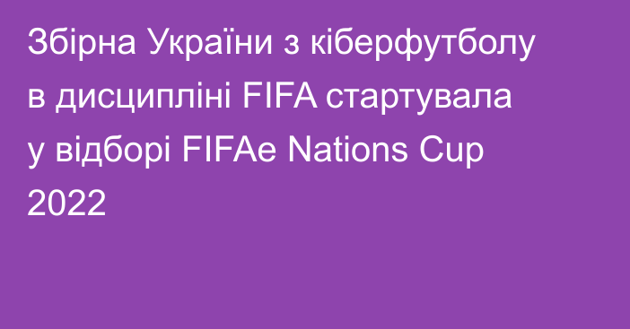 Збірна України з кіберфутболу в дисципліні FIFA стартувала у відборі FIFAe Nations Cup 2022