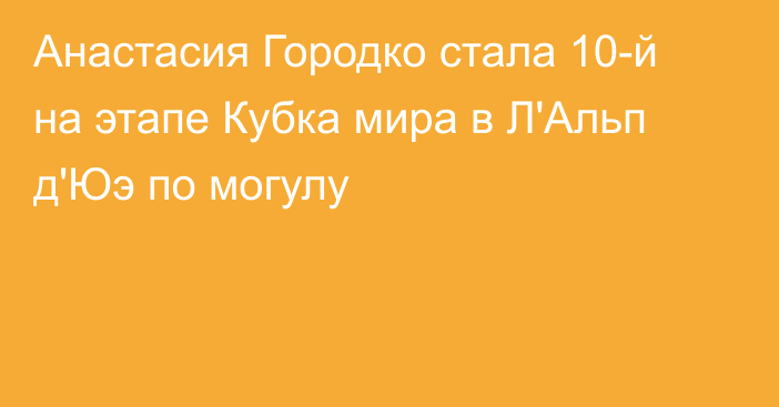 Анастасия Городко стала 10-й на этапе Кубка мира в Л'Альп д'Юэ по могулу