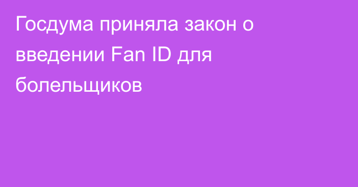 Госдума приняла закон о введении Fan ID для болельщиков