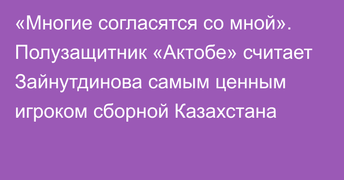 «Многие согласятся со мной». Полузащитник «Актобе» считает Зайнутдинова самым ценным игроком сборной Казахстана