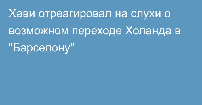 Хави отреагировал на слухи о возможном переходе Холанда в 