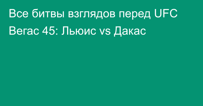 Все битвы взглядов перед UFC Вегас 45: Льюис vs Дакас