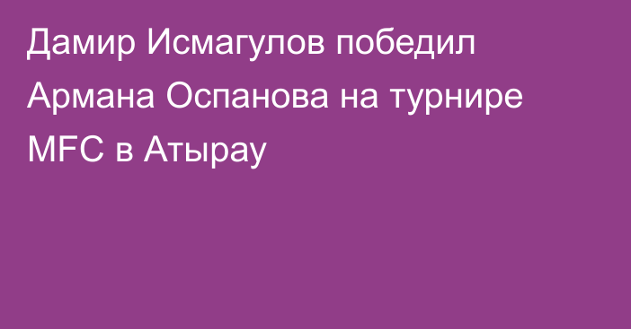 Дамир Исмагулов победил Армана Оспанова на турнире MFC в Атырау