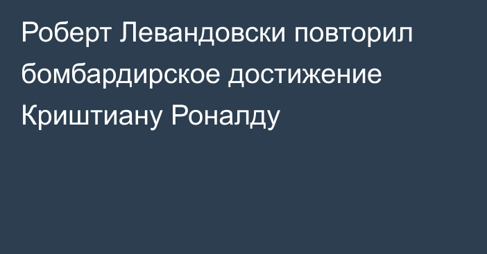 Роберт Левандовски повторил бомбардирское достижение Криштиану Роналду