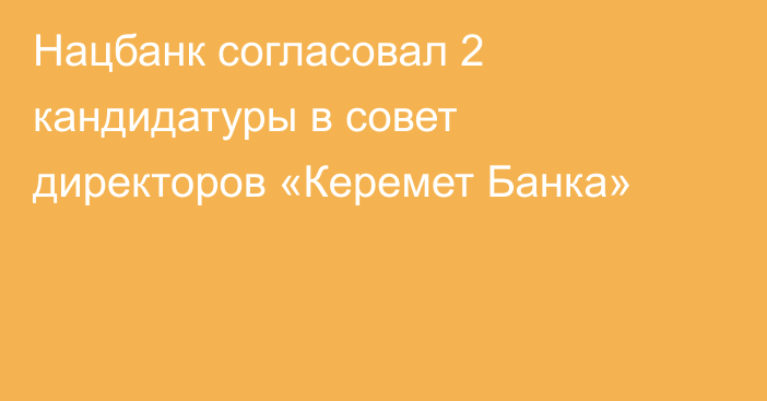 Нацбанк согласовал 2 кандидатуры в совет директоров «Керемет Банка»