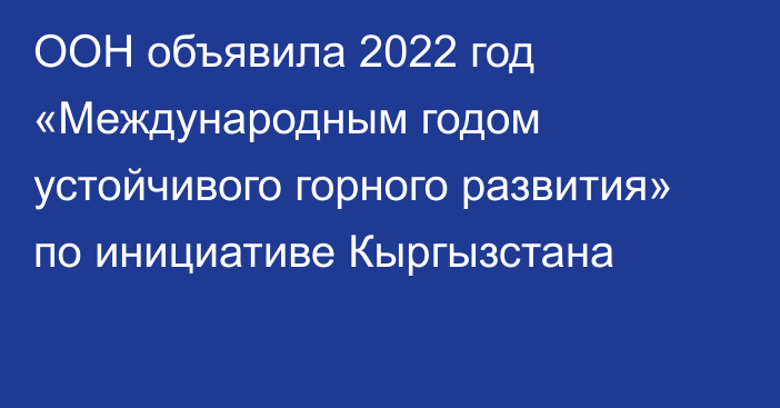 ООН объявила 2022 год «Международным годом устойчивого горного развития» по инициативе Кыргызстана