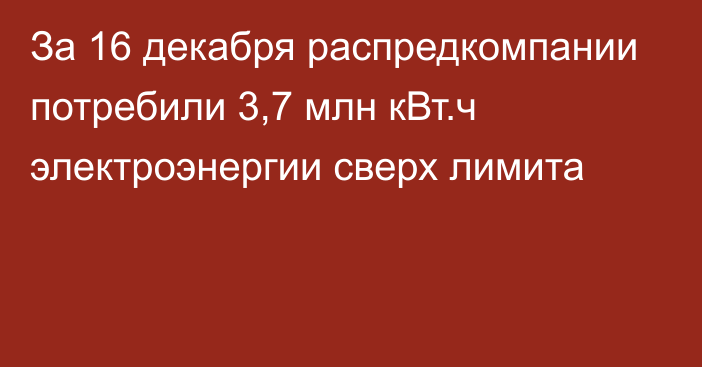 За 16 декабря распредкомпании потребили 3,7 млн кВт.ч электроэнергии сверх лимита