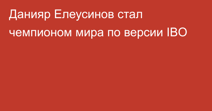 Данияр Елеусинов стал чемпионом мира по версии IBO