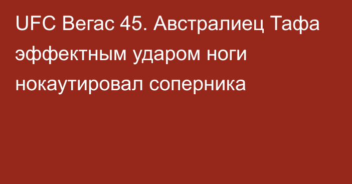 UFC Вегас 45. Австралиец Тафа эффектным ударом ноги нокаутировал соперника