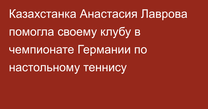 Казахстанка Анастасия Лаврова помогла своему клубу в чемпионате Германии по настольному теннису