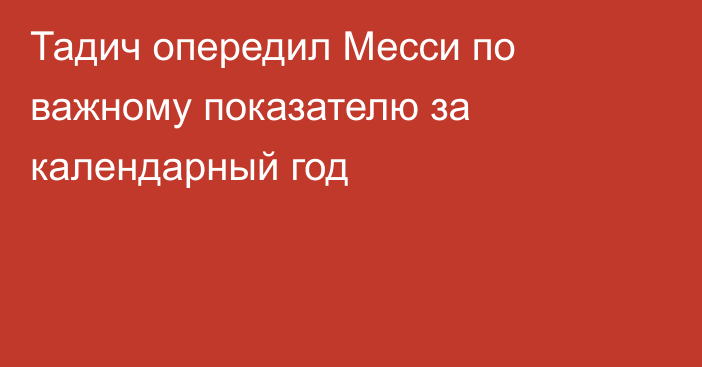 Тадич опередил Месси по важному показателю за календарный год