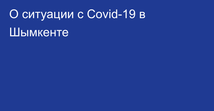 О ситуации с Covid-19 в Шымкенте