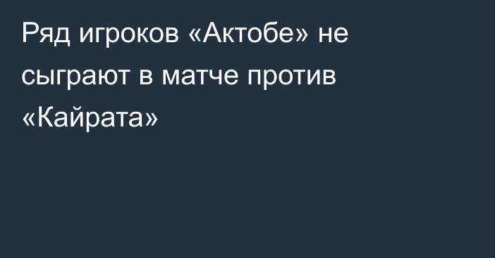 Ряд игроков «Актобе» не сыграют в матче против «Кайрата»