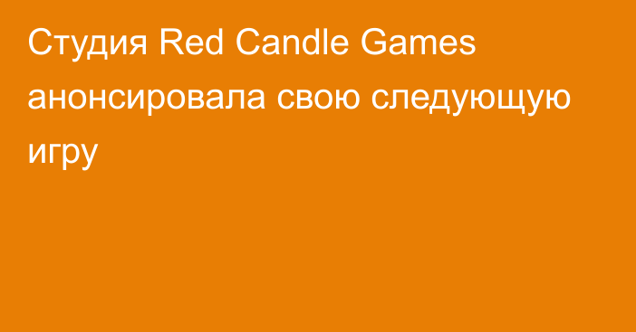 Студия Red Candle Games анонсировала свою следующую игру