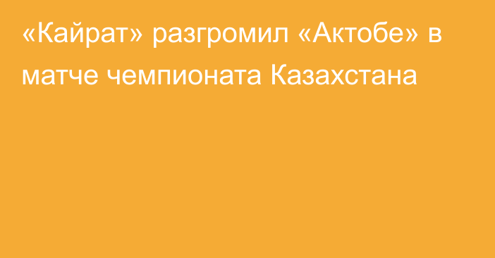 «Кайрат» разгромил «Актобе» в матче чемпионата Казахстана