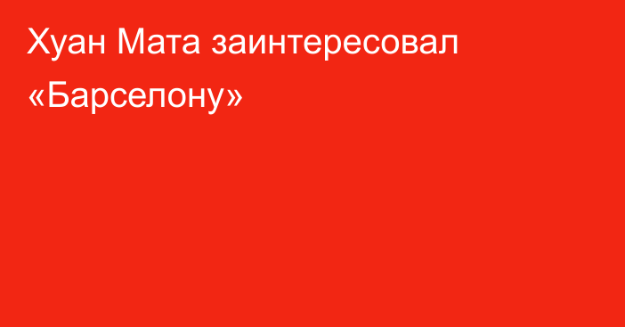 Хуан Мата заинтересовал «Барселону»