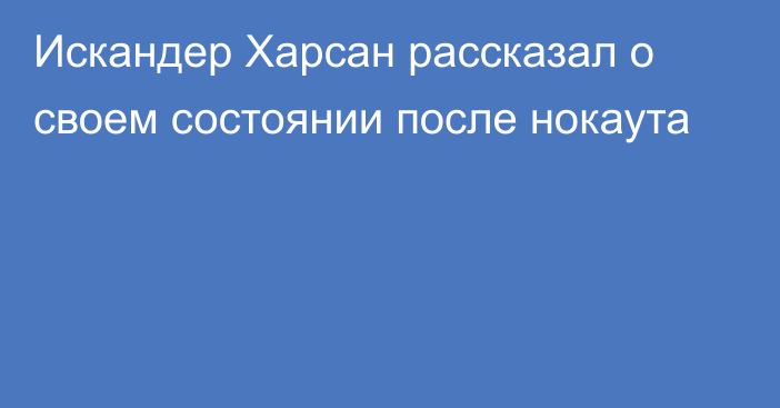 Искандер Харсан рассказал о своем состоянии после нокаута