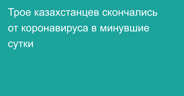 Трое казахстанцев скончались от коронавируса в минувшие сутки