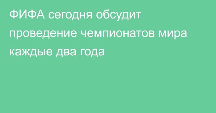 ФИФА сегодня обсудит проведение чемпионатов мира каждые два года