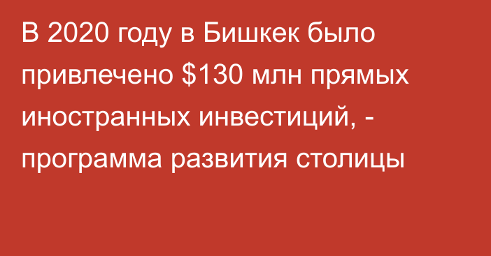 В 2020 году в Бишкек было привлечено $130 млн прямых иностранных инвестиций, - программа развития столицы