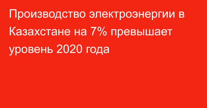 Производство электроэнергии в Казахстане на 7% превышает уровень 2020 года